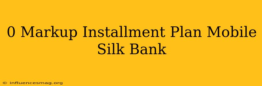 0 Markup Installment Plan Mobile Silk Bank