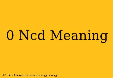0 Ncd Meaning