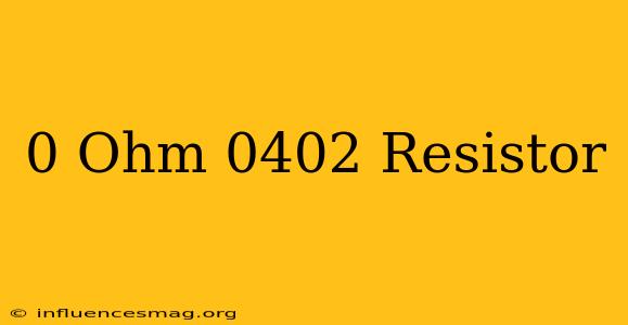0 Ohm 0402 Resistor