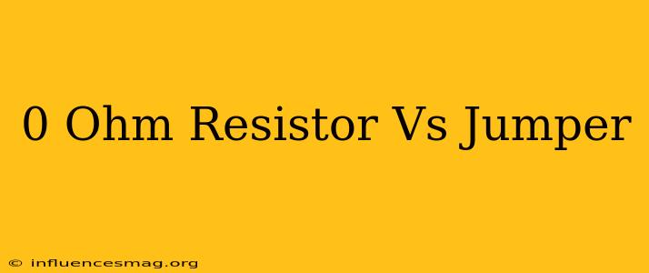 0 Ohm Resistor Vs Jumper