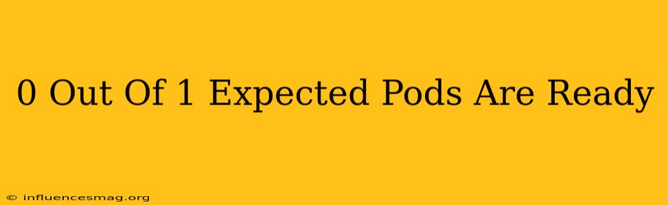 0 Out Of 1 Expected Pods Are Ready
