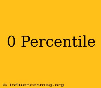 0 Percentile