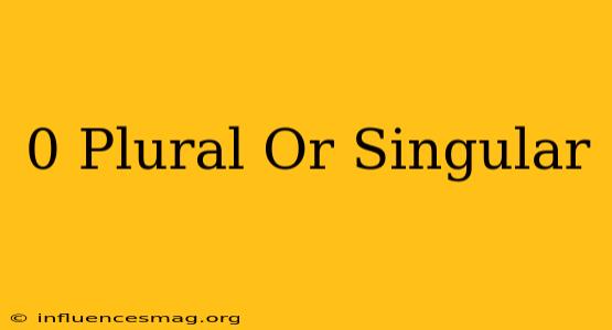 0 Plural Or Singular
