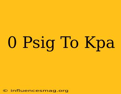 0 Psig To Kpa