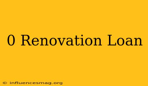0 Renovation Loan