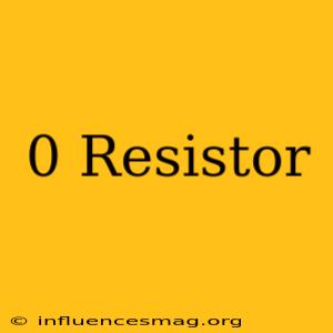 0 Resistor