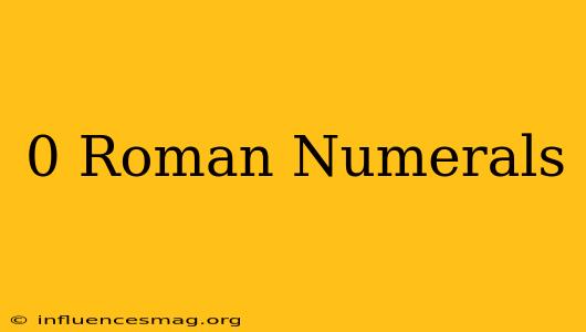 0 Roman Numerals