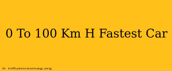 0 To 100 Km H Fastest Car