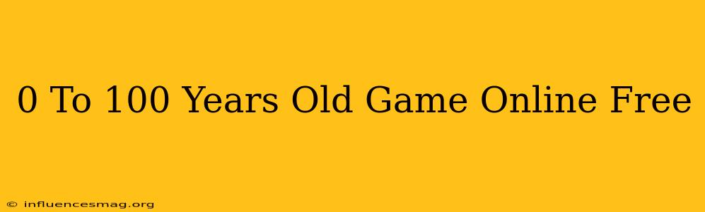 0 To 100 Years Old Game Online Free