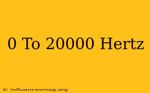 0 To 20000 Hertz