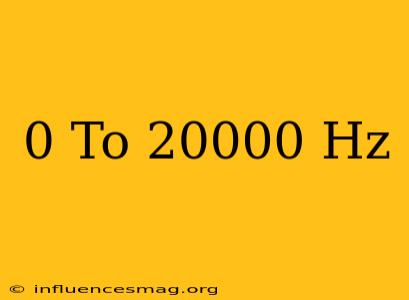 0 To 20000 Hz