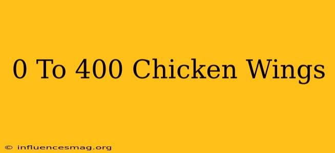 0 To 400 Chicken Wings