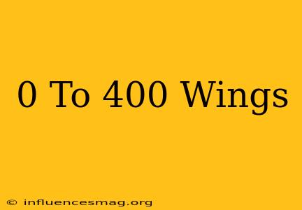 0 To 400 Wings