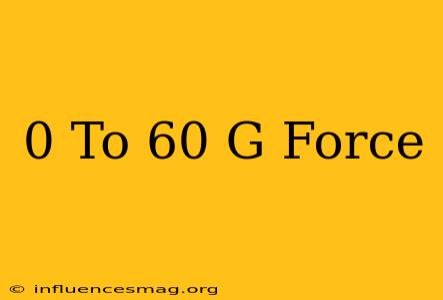 0 To 60 G Force