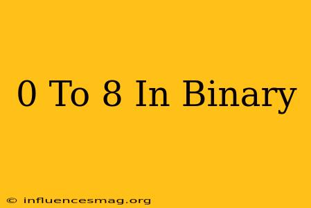 0 To 8 In Binary