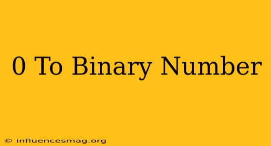 0 To Binary Number