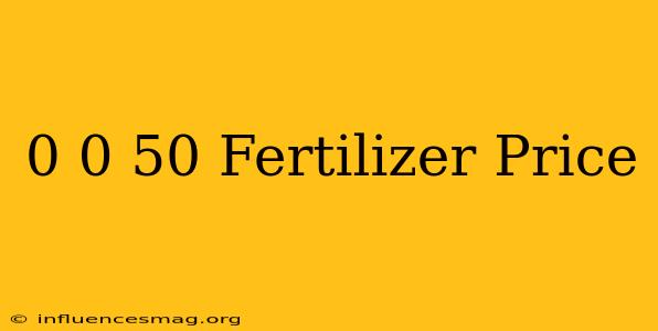 0.0.50 Fertilizer Price