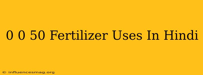 0.0.50 Fertilizer Uses In Hindi