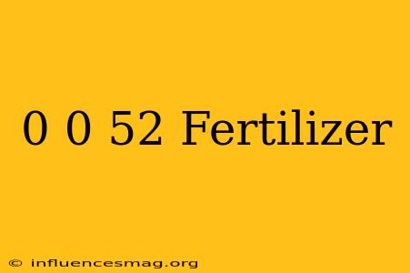 0.0.52 Fertilizer