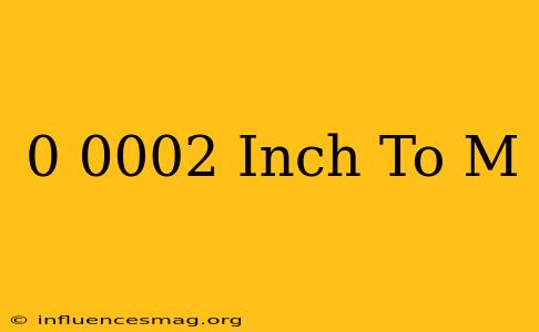 0.0002 Inch To M