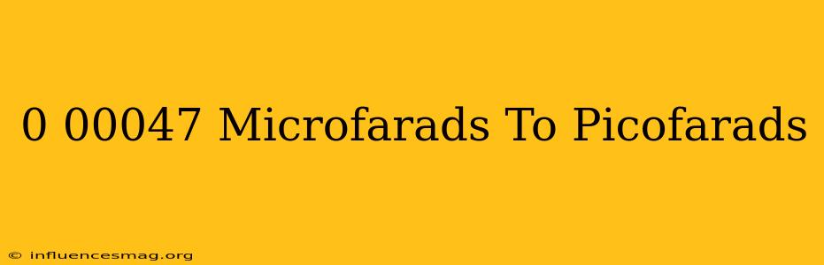 0.00047 Microfarads To Picofarads