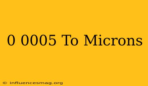 0.0005 To Microns