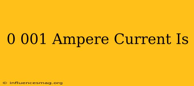 0.001 Ampere Current Is