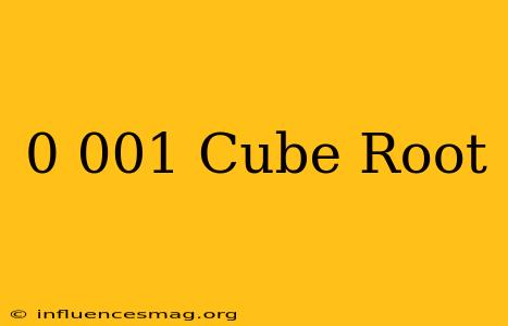 0.001 Cube Root