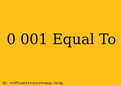 0.001 Equal To