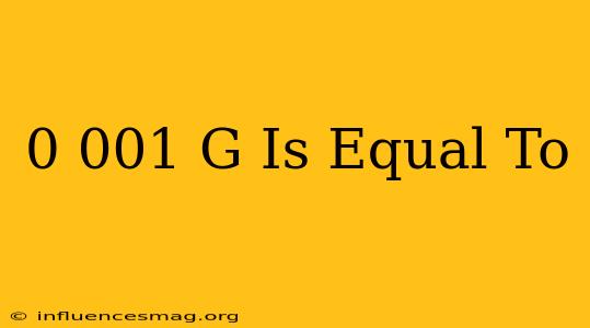 0.001 G Is Equal To
