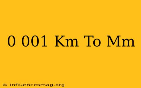 0.001 Km To Mm