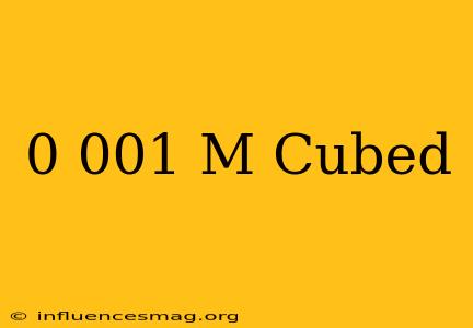 0.001 M Cubed