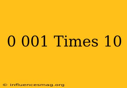 0.001 Times 10