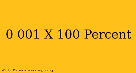 0.001 X 100 Percent