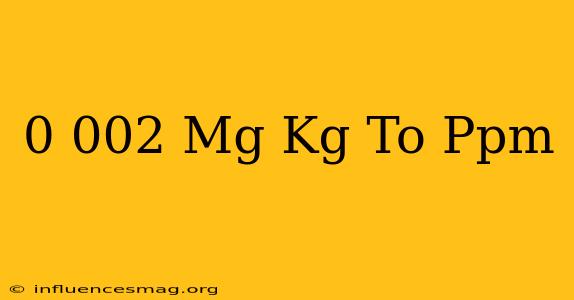 0.002 Mg/kg To Ppm