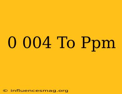 0.004 To Ppm