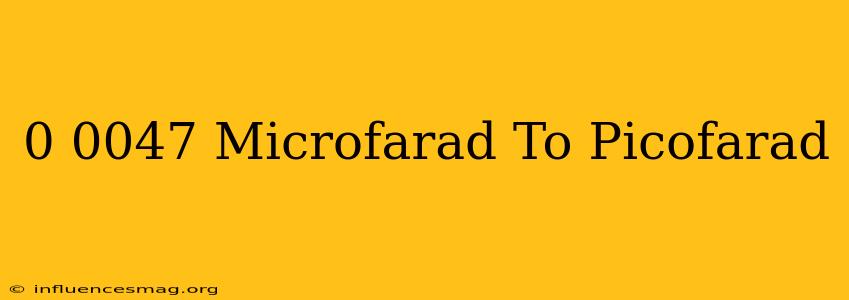 0.0047 Microfarad To Picofarad