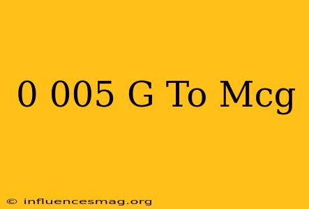 0.005 G To Mcg