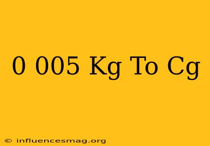 0.005 Kg To Cg