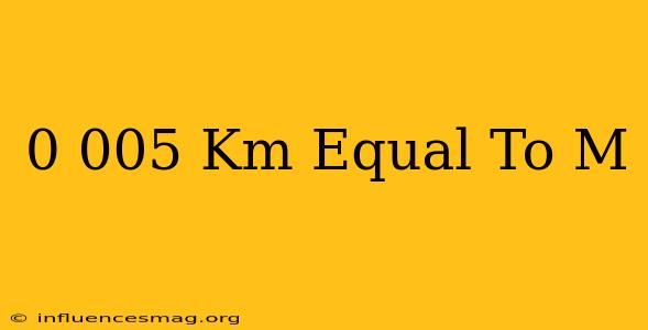 0.005 Km Equal To M