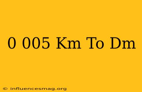 0.005 Km To Dm