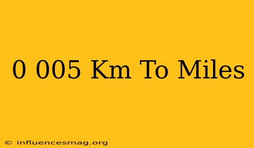 0.005 Km To Miles