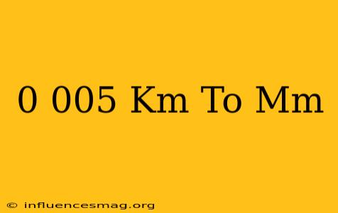 0.005 Km To Mm
