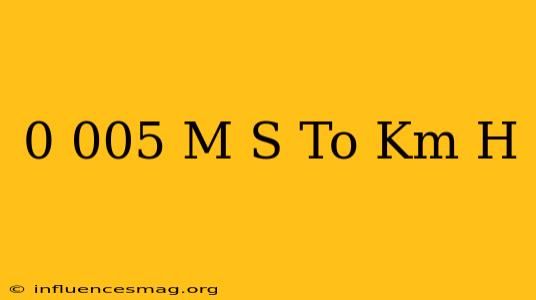 0.005 M/s To Km/h