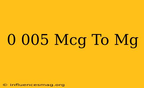 0.005 Mcg To Mg