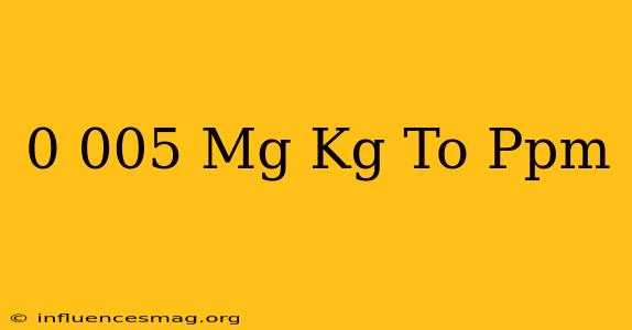 0.005 Mg/kg To Ppm