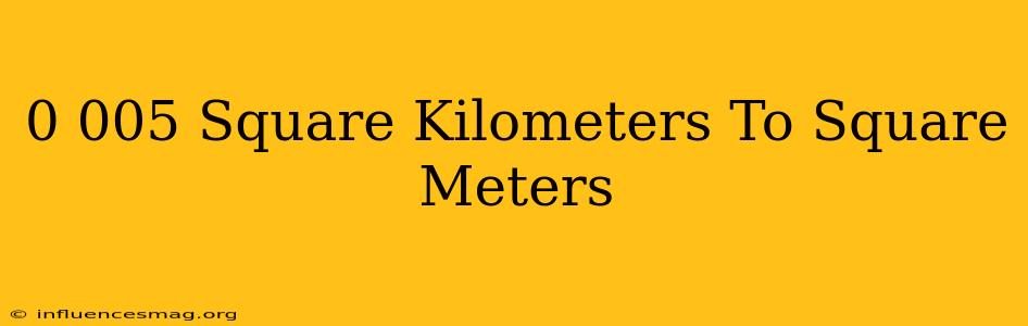 0.005 Square Kilometers To Square Meters