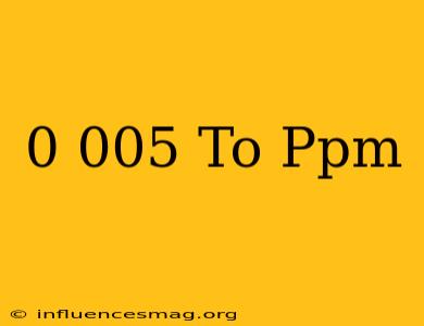 0.005 To Ppm