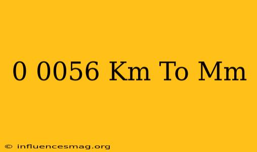 0.0056 Km To Mm