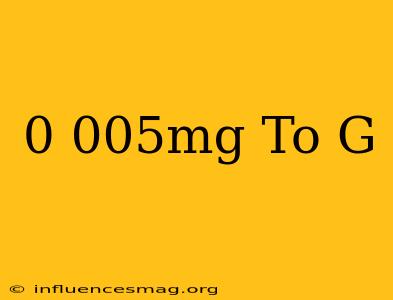 0.005mg To G